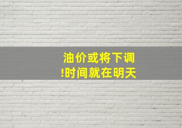 油价或将下调!时间就在明天