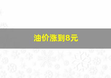 油价涨到8元