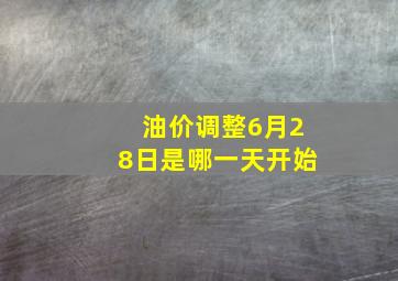 油价调整6月28日是哪一天开始