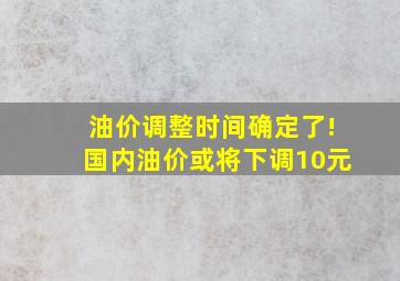 油价调整时间确定了!国内油价或将下调10元