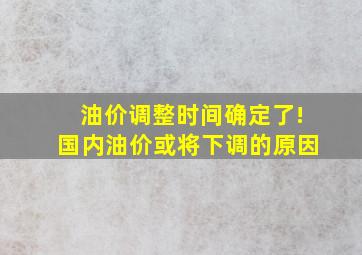 油价调整时间确定了!国内油价或将下调的原因