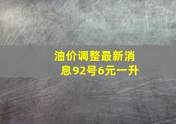 油价调整最新消息92号6元一升