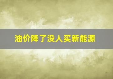 油价降了没人买新能源