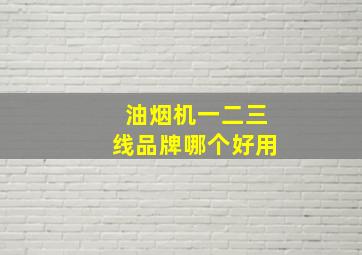 油烟机一二三线品牌哪个好用