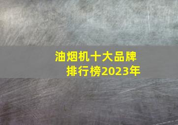 油烟机十大品牌排行榜2023年