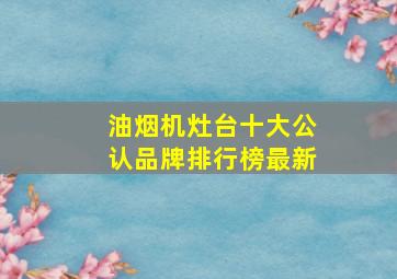 油烟机灶台十大公认品牌排行榜最新