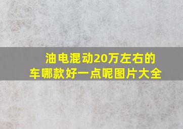 油电混动20万左右的车哪款好一点呢图片大全