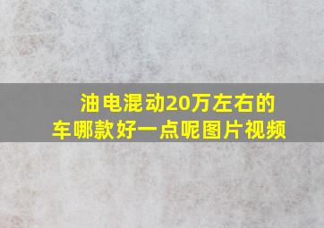 油电混动20万左右的车哪款好一点呢图片视频