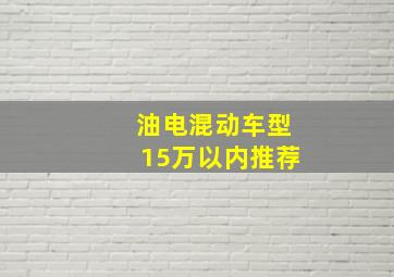 油电混动车型15万以内推荐