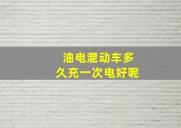 油电混动车多久充一次电好呢