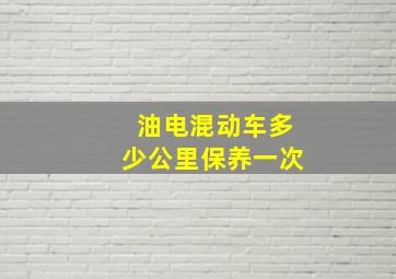 油电混动车多少公里保养一次