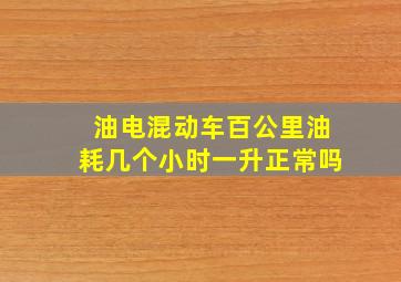 油电混动车百公里油耗几个小时一升正常吗