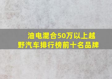 油电混合50万以上越野汽车排行榜前十名品牌