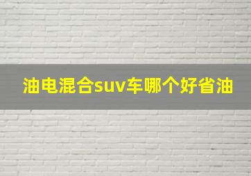 油电混合suv车哪个好省油