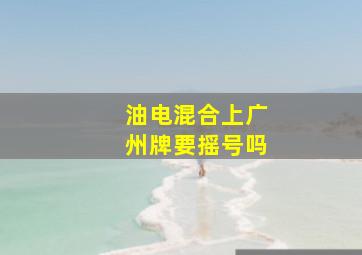 油电混合上广州牌要摇号吗