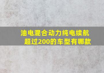 油电混合动力纯电续航超过200的车型有哪款