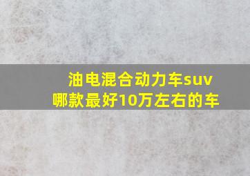 油电混合动力车suv哪款最好10万左右的车