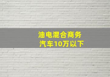 油电混合商务汽车10万以下