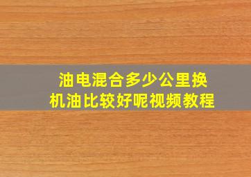 油电混合多少公里换机油比较好呢视频教程