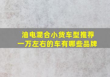 油电混合小货车型推荐一万左右的车有哪些品牌