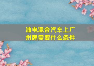 油电混合汽车上广州牌需要什么条件