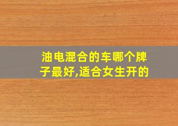 油电混合的车哪个牌子最好,适合女生开的