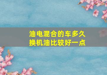 油电混合的车多久换机油比较好一点