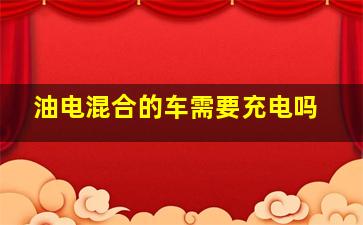 油电混合的车需要充电吗