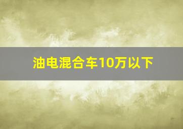 油电混合车10万以下