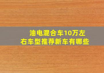 油电混合车10万左右车型推荐新车有哪些