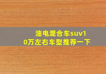 油电混合车suv10万左右车型推荐一下