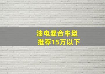 油电混合车型推荐15万以下