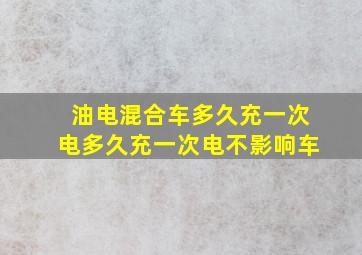 油电混合车多久充一次电多久充一次电不影响车