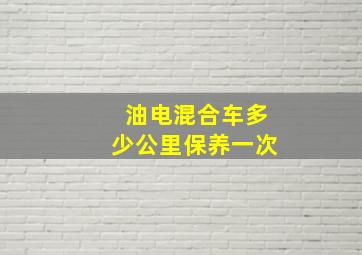 油电混合车多少公里保养一次