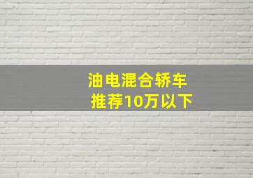 油电混合轿车推荐10万以下