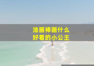 油画棒画什么好看的小公主