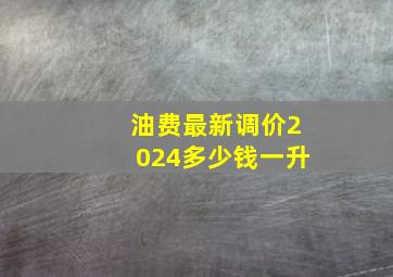 油费最新调价2024多少钱一升