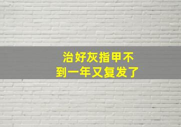 治好灰指甲不到一年又复发了