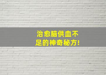 治愈脑供血不足的神奇秘方!