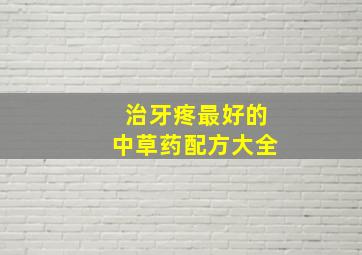 治牙疼最好的中草药配方大全