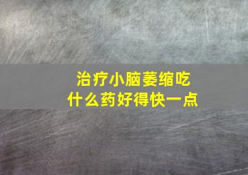 治疗小脑萎缩吃什么药好得快一点