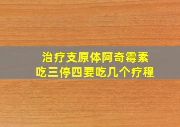 治疗支原体阿奇霉素吃三停四要吃几个疗程