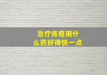 治疗痔疮用什么药好得快一点