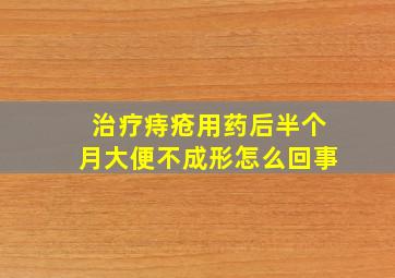 治疗痔疮用药后半个月大便不成形怎么回事