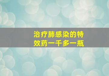 治疗肺感染的特效药一千多一瓶