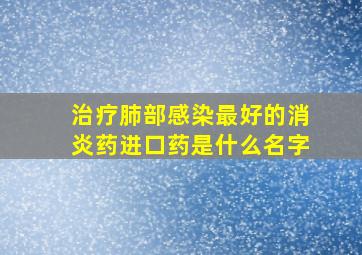 治疗肺部感染最好的消炎药进口药是什么名字