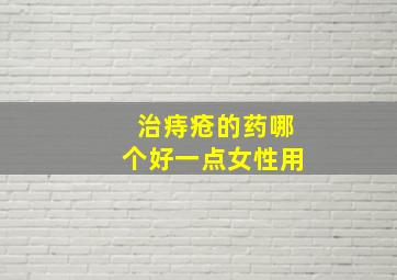 治痔疮的药哪个好一点女性用