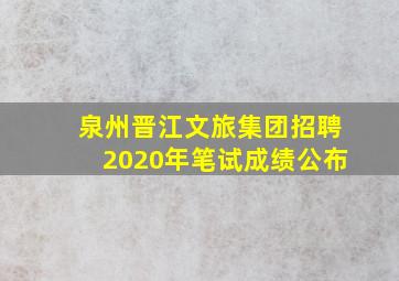 泉州晋江文旅集团招聘2020年笔试成绩公布