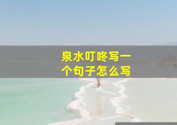 泉水叮咚写一个句子怎么写