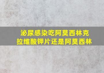 泌尿感染吃阿莫西林克拉维酸钾片还是阿莫西林